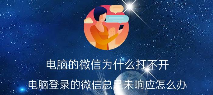 电脑的微信为什么打不开 电脑登录的微信总是未响应怎么办？